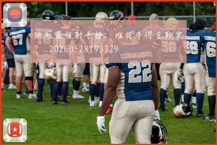 欧冠最佳射手榜：谁将夺得金靴奖？_20260528193329