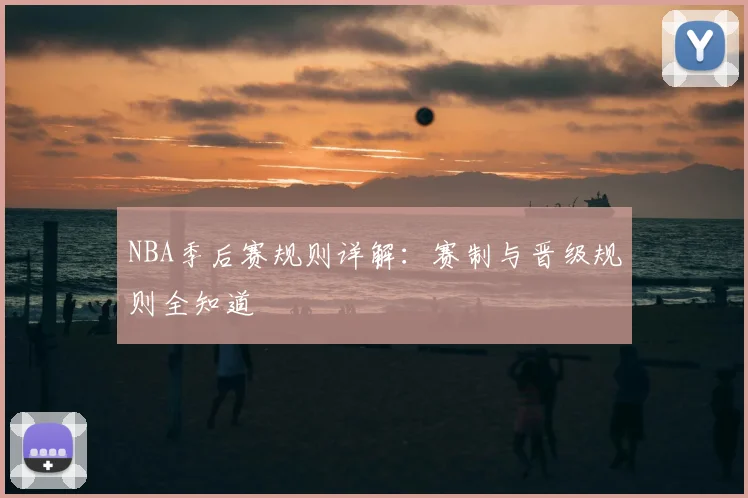 NBA季后赛规则详解:赛制与晋级规则全知道