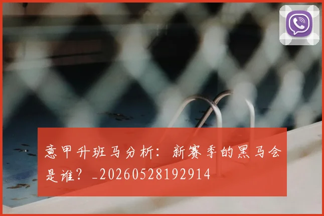 意甲升班马分析：新赛季的黑马会是谁？_20260528192914