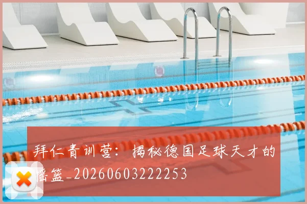 拜仁青训营：揭秘德国足球天才的摇篮_20260603222253