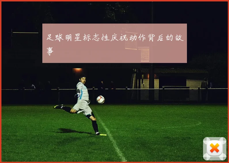 足球明星标志性庆祝动作背后的故事