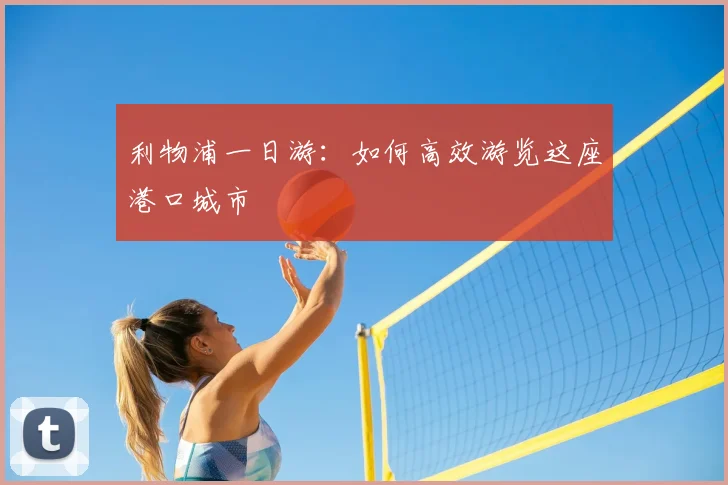 利物浦一日游：如何高效游览这座港口城市