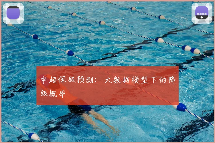 中超保级预测：大数据模型下的降级概率