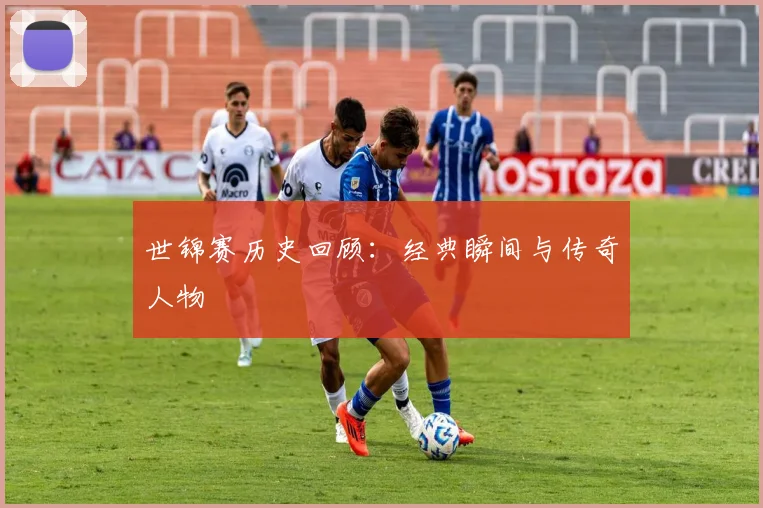 世锦赛历史回顾:经典瞬间与传奇人物