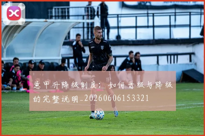 意甲升降级制度:如何晋级与降级的完整说明_20260606153321