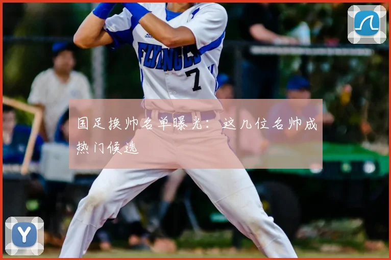 国足换帅名单曝光：这几位名帅成热门候选