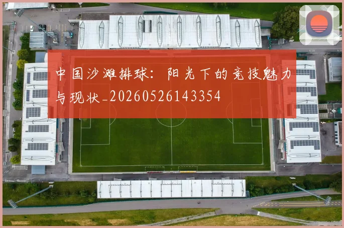 中国沙滩排球:阳光下的竞技魅力与现状_20260526143354