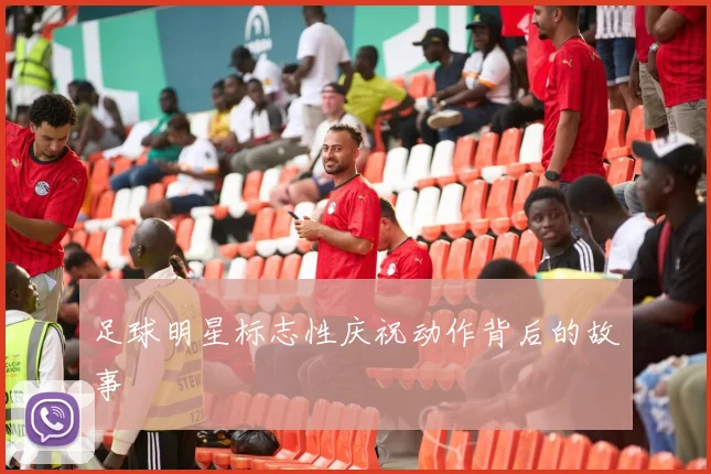 足球明星标志性庆祝动作背后的故事