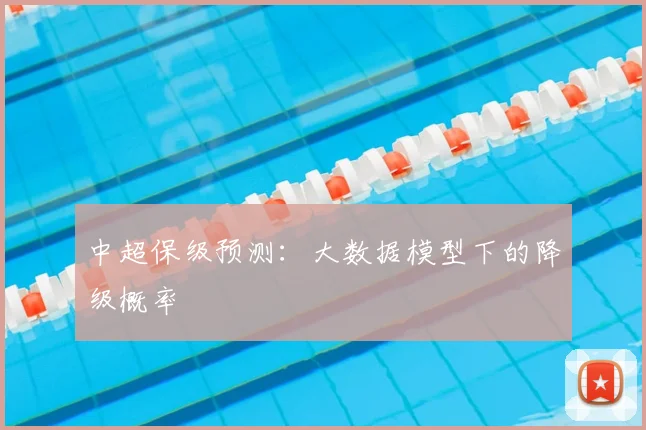 中超保级预测:大数据模型下的降级概率