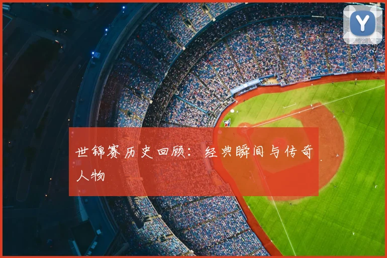 世锦赛历史回顾:经典瞬间与传奇人物