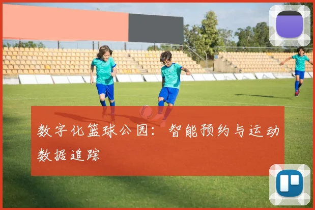 数字化篮球公园：智能预约与运动数据追踪
